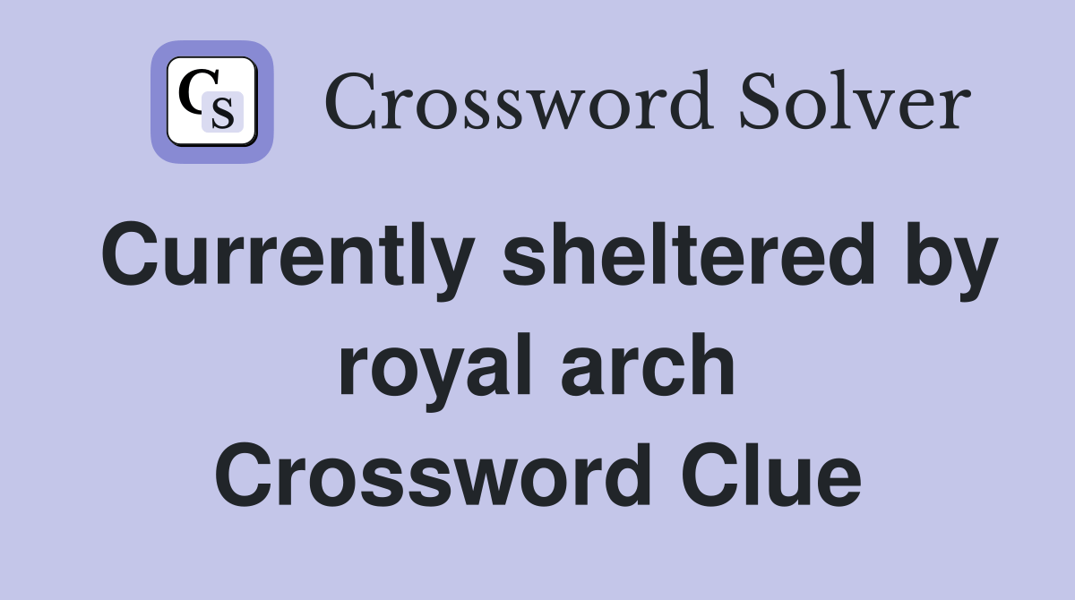 Currently sheltered by royal arch Crossword Clue Answers Crossword